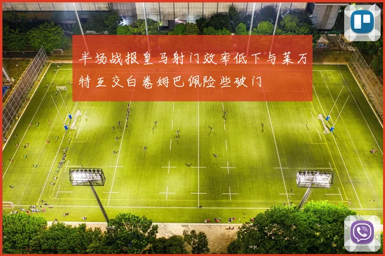半场战报皇马射门效率低下与莱万特互交白卷姆巴佩险些破门