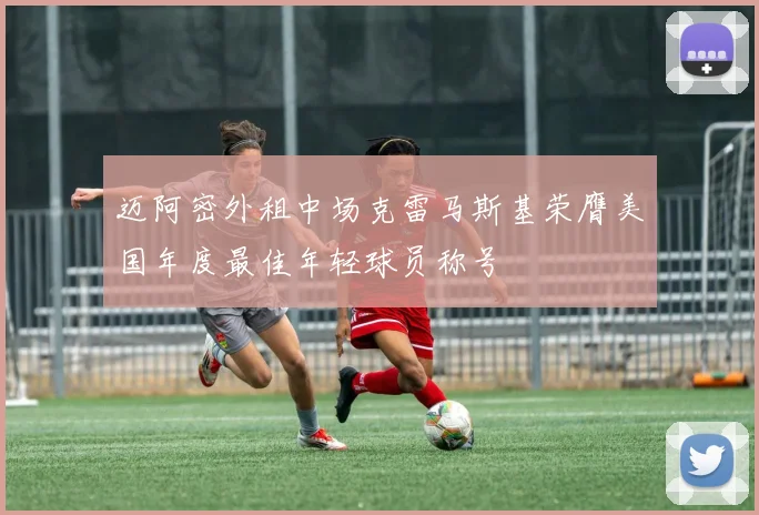 迈阿密外租中场克雷马斯基荣膺美国年度最佳年轻球员称号