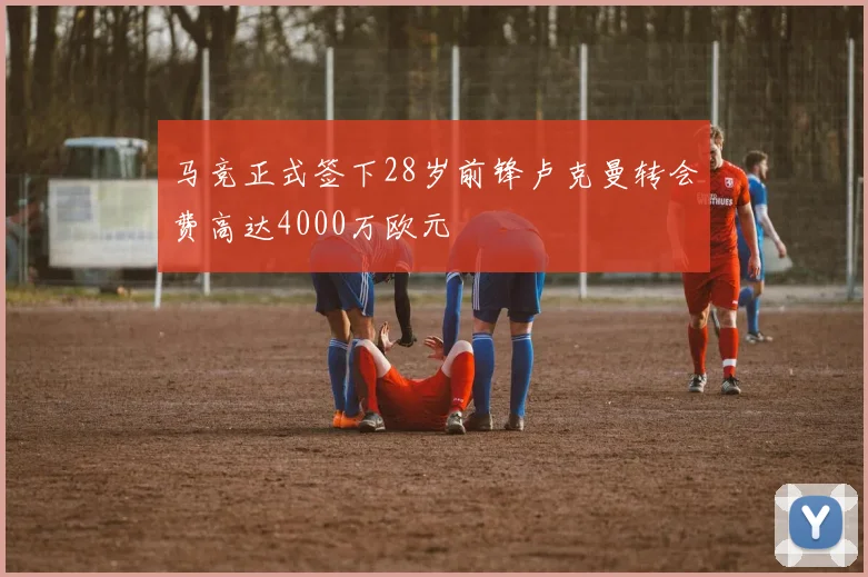 马竞正式签下28岁前锋卢克曼转会费高达4000万欧元