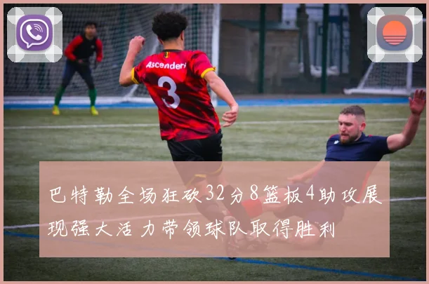 巴特勒全场狂砍32分8篮板4助攻展现强大活力带领球队取得胜利