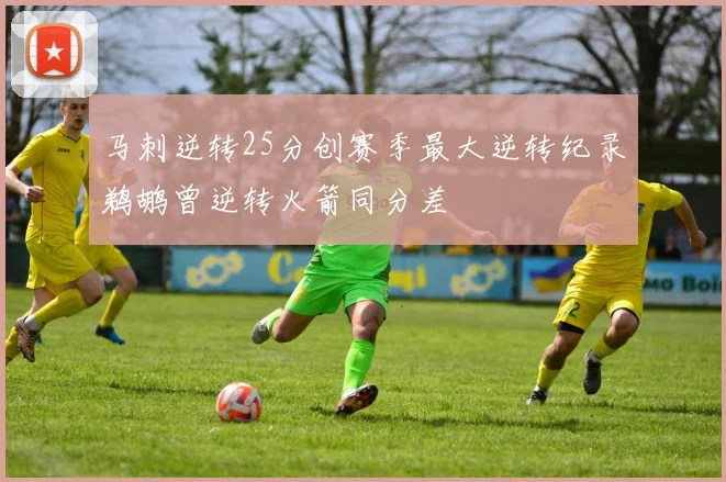 马刺逆转25分创赛季最大逆转纪录鹈鹕曾逆转火箭同分差