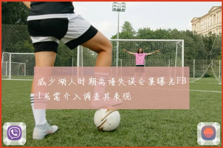 威少湖人时期离谱失误合集曝光FBI或需介入调查其表现