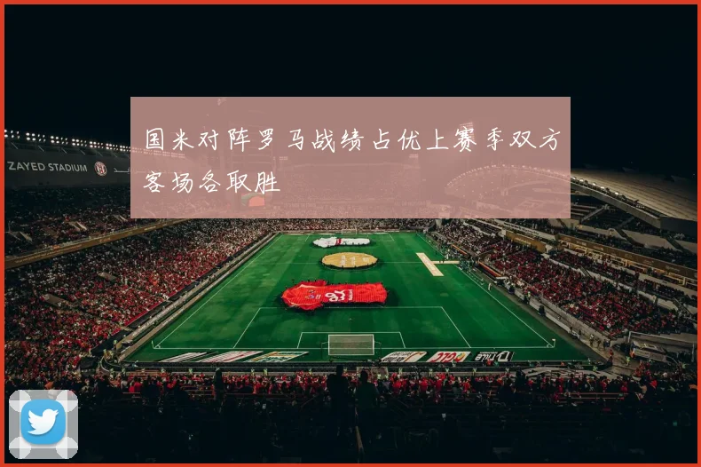 国米对阵罗马战绩占优上赛季双方客场各取胜