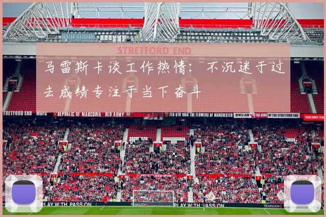 马雷斯卡谈工作热情：不沉迷于过去成绩专注于当下奋斗