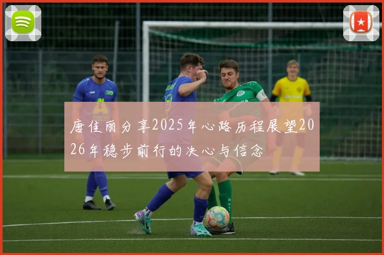 唐佳丽分享2025年心路历程展望2026年稳步前行的决心与信念