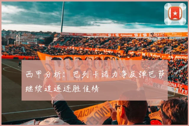 西甲分析：巴列卡诺力争反弹巴萨继续追逐连胜佳绩