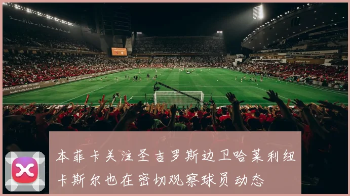 本菲卡关注圣吉罗斯边卫哈莱利纽卡斯尔也在密切观察球员动态