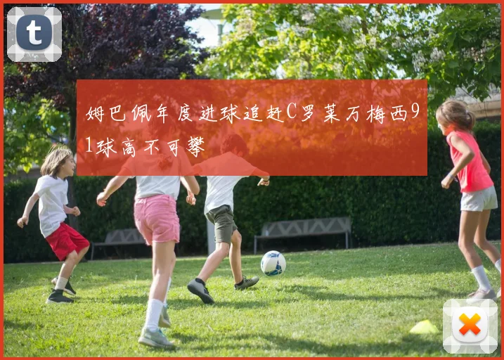 姆巴佩年度进球追赶C罗莱万梅西91球高不可攀