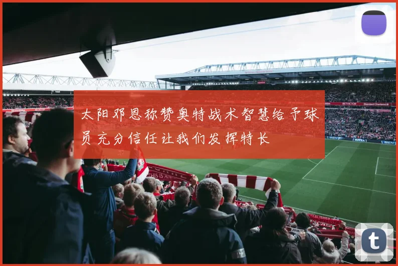 太阳邓恩称赞奥特战术智慧给予球员充分信任让我们发挥特长